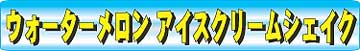 ウォータメロンアイスクリームシェイク