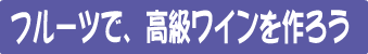 フルーツで高級ワインを作ろう