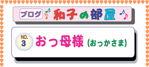 ゼンプロジェクト(ZENプロジェクト) ブログ 山本和子の部屋(武田和子の部屋)3.おっ母様