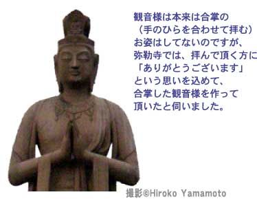 観音様は本来合掌の(手のひらを合わせて拝む)お姿はしてないのですが、弥勒寺では、拝んで頂く方に「ありがとうございます」という思いを込めて、合掌した観音様を作って頂いたと伺いました。