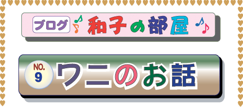 ゼンプロジェクト(ZENプロジェクト） ブログ 山本和子の部屋（武田和子の部屋）９．ワニのお話