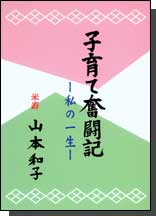 「子育て奮闘記」 山本和子著 米寿を迎えた著者が、幼少時代から、子育てをおえる迄を語る。自分を信じ、まっしぐらの性格が織り成す生き方は実にユニーク。